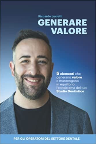 Generare Valore: 5 elementi che generano valore e mantengono in equilibrio l’ecosistema del tuo Studio Dentistico (Italian Edition)