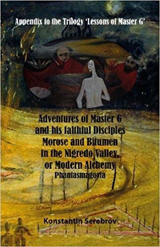 okumak Adventures of Master G and his faithful disciples Morose and Bitumen in the Nigredo Valley, or Modern Alchemy : Appendix to the Trilogy Lessons of Master G