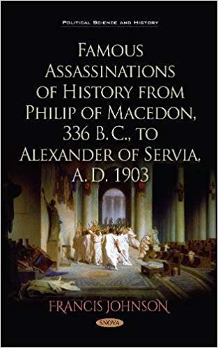 okumak Famous Assassinations of History from Philip of Macedon, 336 B. C., to Alexander of Servia, A. D. 1903