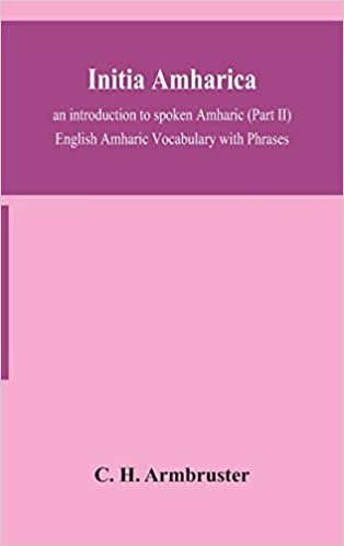 okumak Initia amharica; an introduction to spoken Amharic (Part II) English Amharic Vocabulary with Phrases
