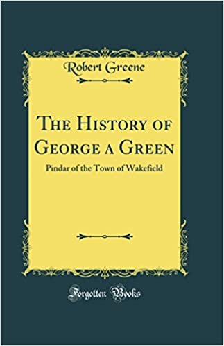 The History of George a Green: Pindar of the Town of Wakefield (Classic Reprint)