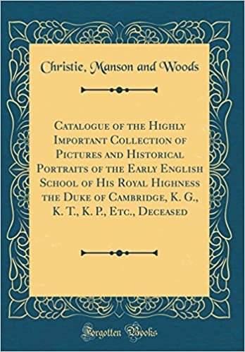 okumak Catalogue of the Highly Important Collection of Pictures and Historical Portraits of the Early English School of His Royal Highness the Duke of ... T., K. P., Etc., Deceased (Classic Reprint)