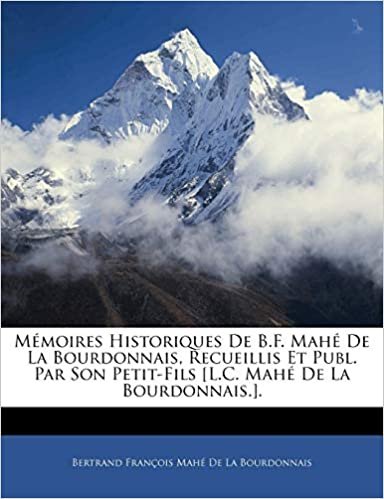 okumak Mémoires Historiques De B.F. Mahé De La Bourdonnais, Recueillis Et Publ. Par Son Petit-Fils [L.C. Mahé De La Bourdonnais.].