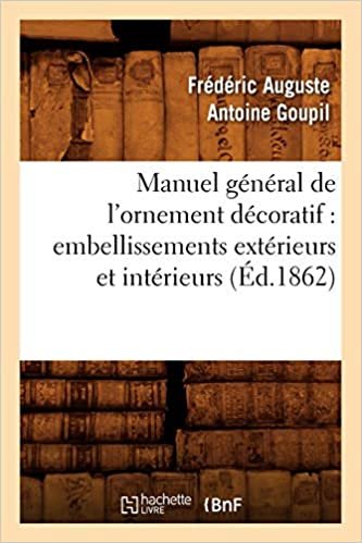 okumak Manuel général de l&#39;ornement décoratif: embellissements extérieurs et intérieurs (Éd.1862) (Arts)