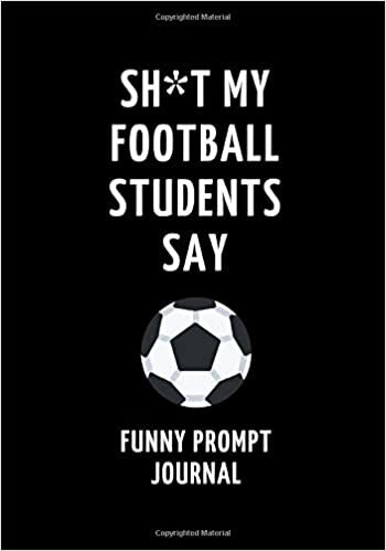 okumak Sh*t My Football Students Say: Funny Prompt Journal: Notebook for Football Teachers to Write Quotes and Tales, Gift Idea 7&quot;x10&quot; (121 pages)