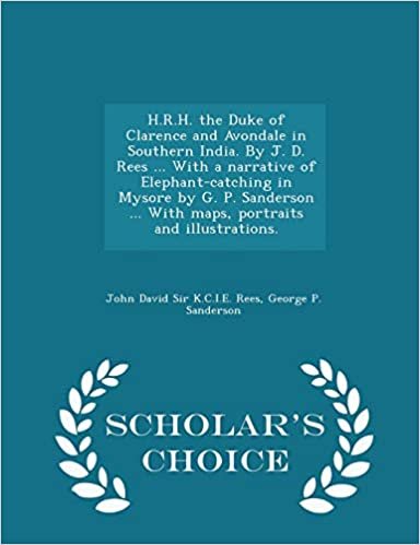okumak H.R.H. the Duke of Clarence and Avondale in Southern India. By J. D. Rees ... With a narrative of Elephant-catching in Mysore by G. P. Sanderson ... ... and illustrations. - Scholar&#39;s Choice Edition