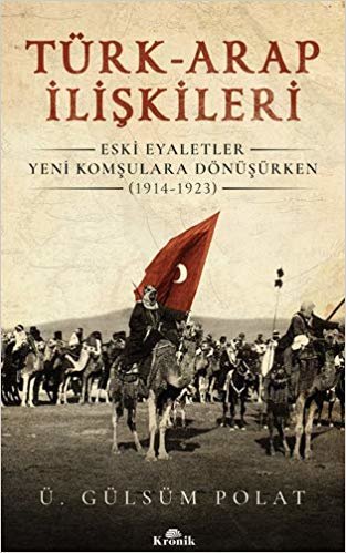 okumak Türk-Arap İlişkileri: Eski Eyaletler Yeni Komşulara Dönüşürken (1914-1923)