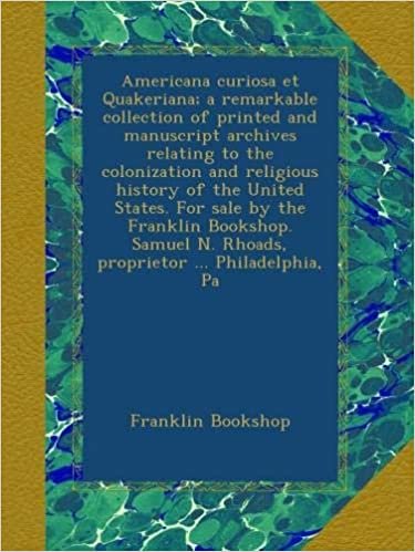 okumak Americana curiosa et Quakeriana; a remarkable collection of printed and manuscript archives relating to the colonization and religious history of the ... N. Rhoads, proprietor ... Philadelphia, Pa