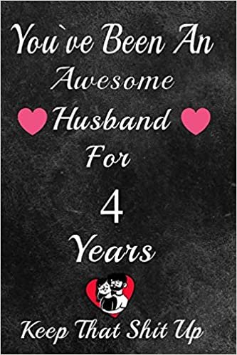 okumak You&#39;ve Been An Awesome Husband For 4 Years, Keep That Shit Up!: 4th Anniversary Gift For Husband: 4 Year Wedding Anniversary Gift For Men,4 Year Anniversary Gift For Him.