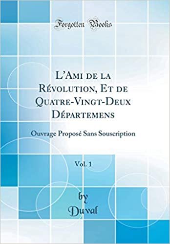 okumak L&#39;Ami de la Révolution, Et de Quatre-Vingt-Deux Départemens, Vol. 1: Ouvrage Proposé Sans Souscription (Classic Reprint)
