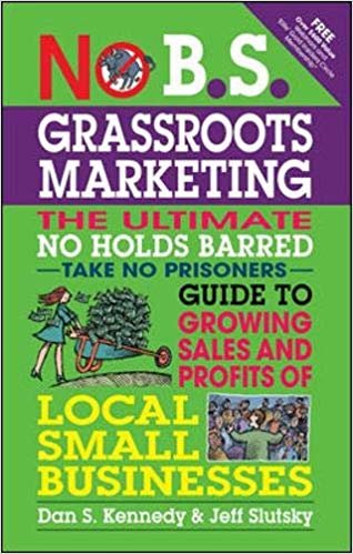 okumak No B.S. Grassroots Marketing: Ultimate No Holds Barred Take No Prisoners Guide to Growing Sales and Profits of Local Small Businesses