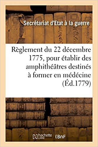 okumak Règlement du 22 décembre 1775 pour établir dans les hôpitaux militaires de Strasbourg, Metz et Lille: des amphithéâtres destinés à former en médécine, ... des officiers de santé (Sciences sociales)