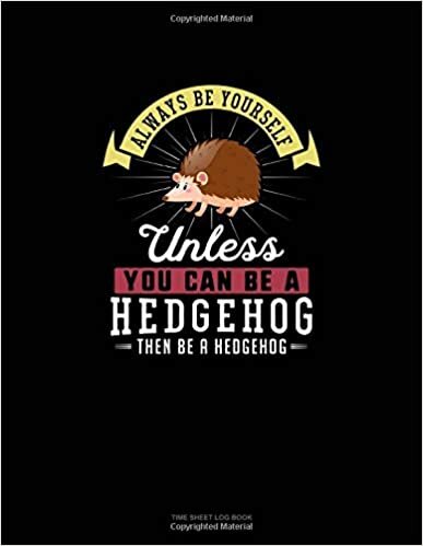 okumak Always Be Yourself Unless You Can Be A Hedgehog Then Be A Hedgehog: Time Sheet Log Book