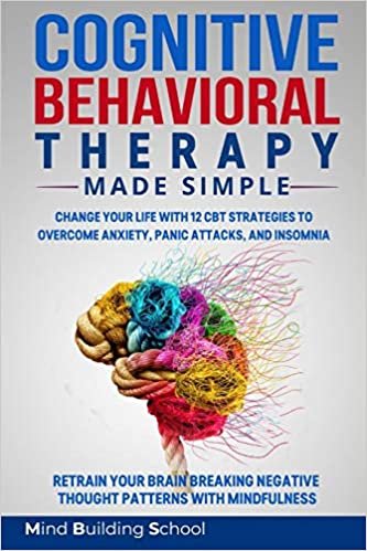 okumak Cognitive Behavioral Therapy Made Simple: Change Your Life with 12 CBT Strategies to Overcome Anxiety, Panic Attacks, and Insomnia; Retrain Your Brain ... Negative Thought Patterns with Mindfulness