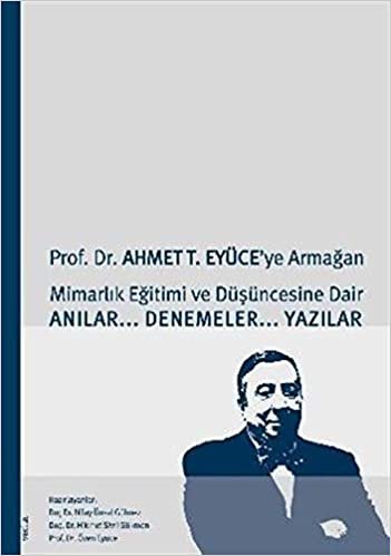 okumak Prof. Dr. Ahmet T. Eyüce’ye Armağan: Mimarlık Eğitimi ve Düşüncesine DairAnılar… Denemeler… Yazılar