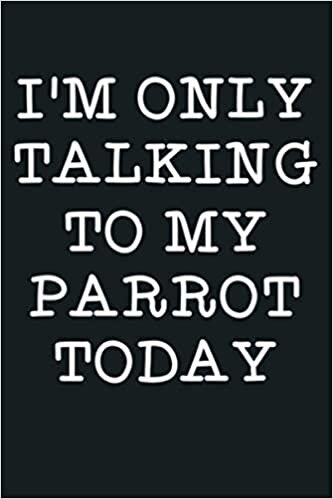 okumak Funny I M Only Talking To My Parrot Today Bird Quote Gift: Notebook Planner - 6x9 inch Daily Planner Journal, To Do List Notebook, Daily Organizer, 114 Pages