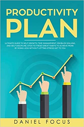 okumak The Productivity Plan: Ultimate Guide to Self Growth, Time Management, Problem Solving, and Self Discipline. Stick to these Great Habits to Achieve More by Doing Less Without Letting Stress Get to You