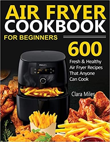 okumak AIR FRYER COOKBOOK FOR BEGINNERS: 600 Fresh &amp; Healthy Air Fryer Recipes That Anyone Can Cook