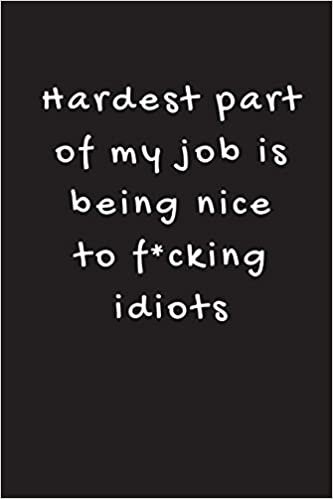okumak Hardest Part Of My Job Is Being Nice to F*cking Idiots: Adult Sarcastic Funny Gag - Friends, Colleagues &amp; Co-Workers - Sarcasm Journal Notebook