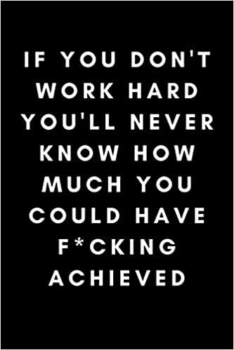 okumak If You Don’t Work Hard You’ll Never Know How Much You Could Have F*cking Achieved: Inspiring Quote Work Notebook Journal For Ambitious People For Work (Adult Banter Desk Notepad Series)