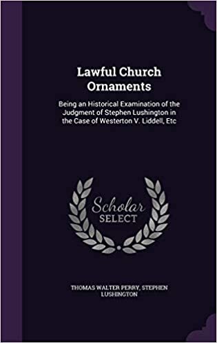 okumak Lawful Church Ornaments: Being an Historical Examination of the Judgment of Stephen Lushington in the Case of Westerton V. Liddell, Etc