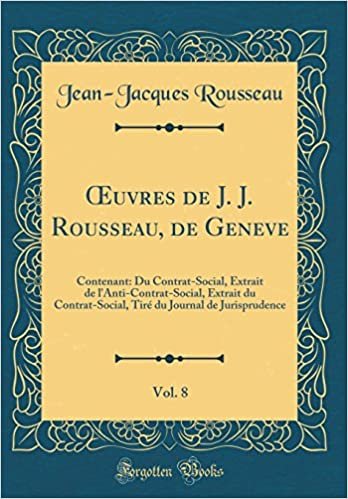 okumak OEuvres de J. J. Rousseau, de Geneve, Vol. 8: Contenant: Du Contrat-Social, Extrait de l&#39;Anti-Contrat-Social, Extrait du Contrat-Social, Tiré du Journal de Jurisprudence (Classic Reprint)
