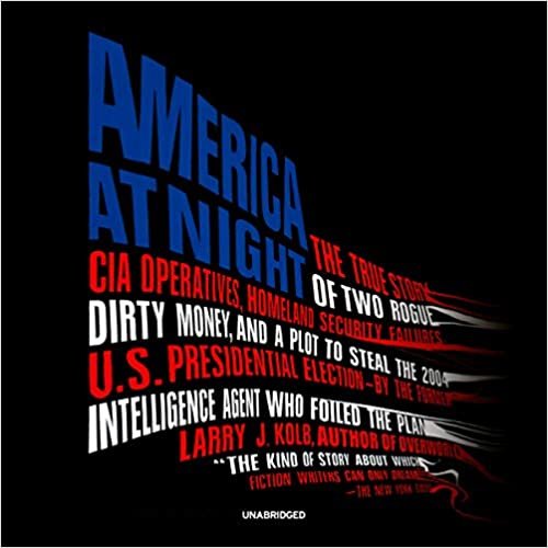 okumak America at Night: The True Story of Two Rogue CIA Operatives, Homeland Security Failures, Dirty Money, and a Plot to Steal the 2004 U.S. Presidential ... Former Intelligence Agent Who Foiled the Plan
