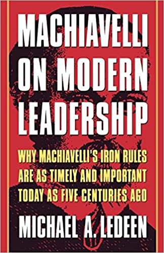 okumak Machiavelli On Modern Leadership P: Why Machiavelli&#39;s Iron Rules Are as Timely and Important Today as Five Centuries Ago