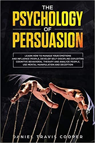 okumak The Psychology of Persuasion: Learn How to Manage Your Emotions and Influence People, Develop Self-Discipline Exploiting Cognitive Behavioral Therapy, Analyze People, Mental Manipulation and Deception