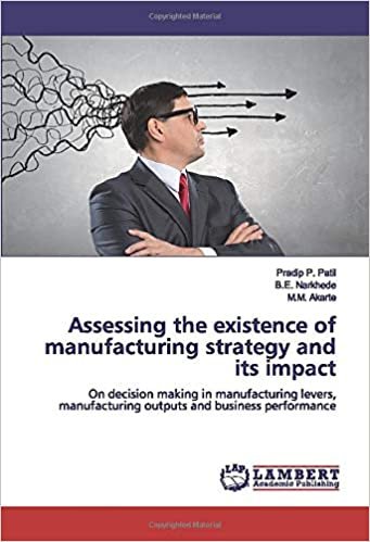 okumak Assessing the existence of manufacturing strategy and its impact: On decision making in manufacturing levers, manufacturing outputs and business performance