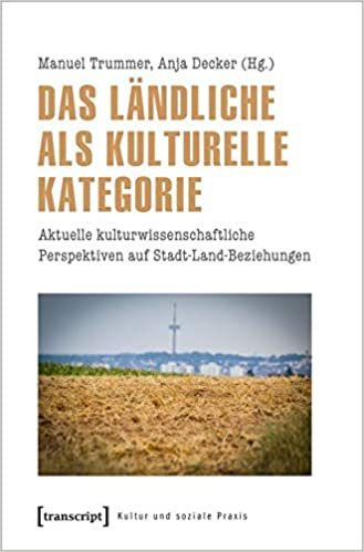 okumak Das Ländliche als kulturelle Kategorie: Aktuelle kulturwissenschaftliche Perspektiven auf Stadt-Land-Beziehungen (Kultur und soziale Praxis)