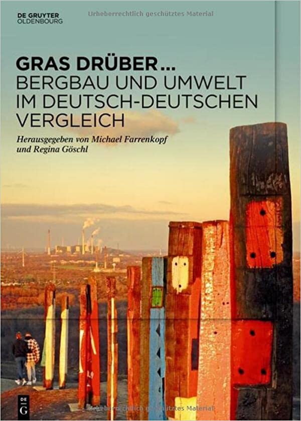 Gras Drüber ... Bergbau Und Umwelt Im Deutsch-Deutschen Vergleich: Begleitband Zur Sonderausstellung Des Deutschen Bergbau-Museums Bochum Im Jahr 2022