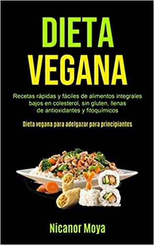 okumak Dieta Vegana: Recetas rápidas y fáciles de alimentos integrales bajos en colesterol, sin gluten, llenas de antioxidantes y fitoquímicos (Dieta vegana para adelgazar para principiantes)