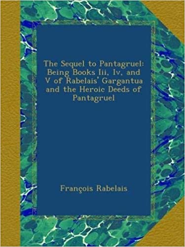 okumak The Sequel to Pantagruel: Being Books Iii, Iv, and V of Rabelais&#39; Gargantua and the Heroic Deeds of Pantagruel