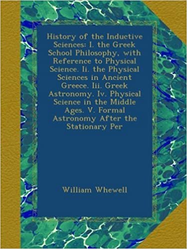 okumak History of the Inductive Sciences: I. the Greek School Philosophy, with Reference to Physical Science. Ii. the Physical Sciences in Ancient Greece. ... V. Formal Astronomy After the Stationary Per