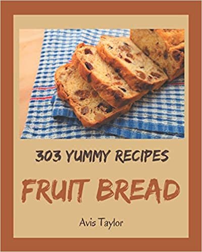 okumak 303 Yummy Fruit Bread Recipes: Happiness is When You Have a Yummy Fruit Bread Cookbook!