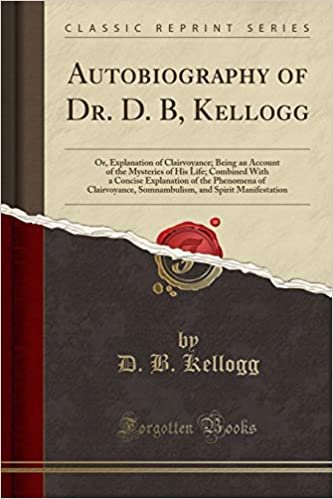 okumak Autobiography of Dr. D. B, Kellogg: Or, Explanation of Clairvoyance; Being an Account of the Mysteries of His Life; Combined With a Concise ... and Spirit Manifestation (Classic Reprint)