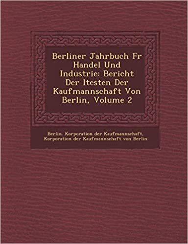 okumak Berliner Jahrbuch F R Handel Und Industrie: Bericht Der Ltesten Der Kaufmannschaft Von Berlin, Volume 2