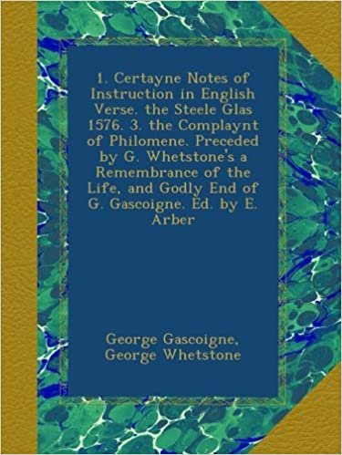okumak 1. Certayne Notes of Instruction in English Verse. the Steele Glas 1576. 3. the Complaynt of Philomene. Preceded by G. Whetstone&#39;s a Remembrance of ... Godly End of G. Gascoigne. Ed. by E. Arber