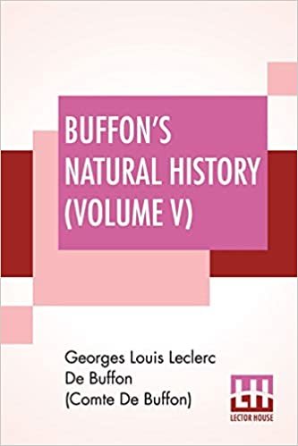okumak Buffon&#39;s Natural History (Volume V): Containing A Theory Of The Earth Translated With Noted From French By James Smith Barr In Ten Volumes (Vol. V.)