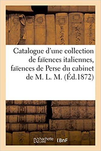 okumak Catalogue d&#39;une collection de faïences italiennes, faïences de Perse du cabinet de M. L. M. (Littérature)