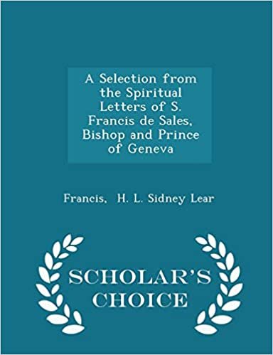 okumak A Selection from the Spiritual Letters of S. Francis de Sales, Bishop and Prince of Geneva - Scholar&#39;s Choice Edition
