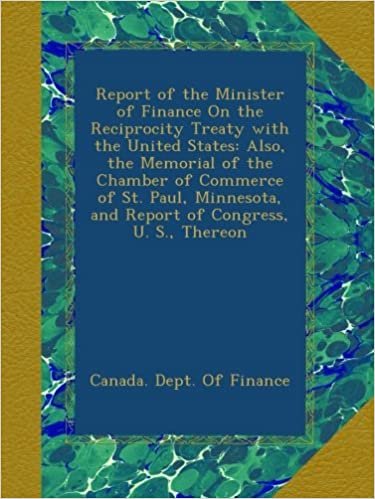 okumak Report of the Minister of Finance On the Reciprocity Treaty with the United States: Also, the Memorial of the Chamber of Commerce of St. Paul, Minnesota, and Report of Congress, U. S., Thereon
