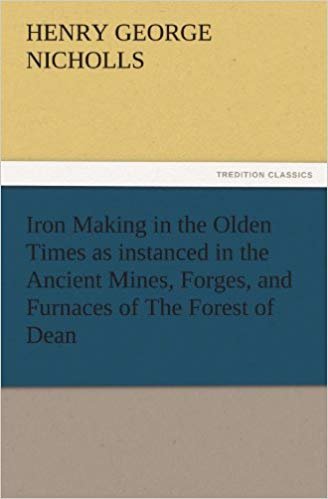 okumak Iron Making in the Olden Times as instanced in the Ancient Mines, Forges, and Furnaces of The Forest of Dean (TREDITION CLASSICS)
