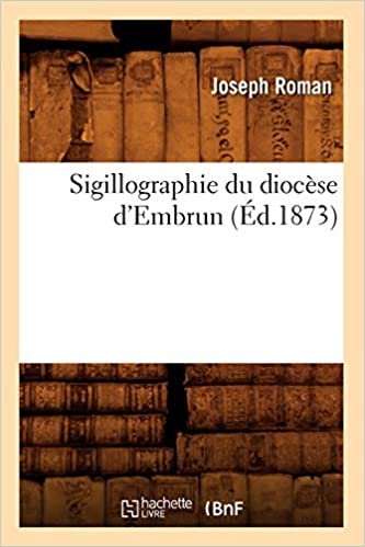 okumak Roman, J: Sigillographie Du Diocese D&#39;Embrun (Ed.1873) (Histoire)