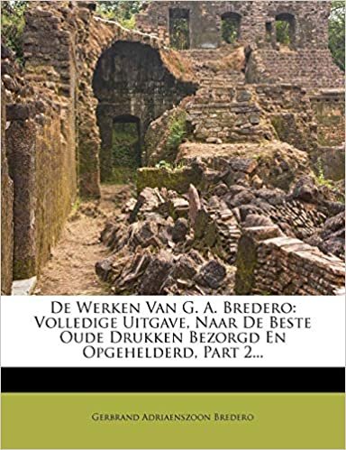 okumak De Werken Van G. A. Bredero: Volledige Uitgave, Naar De Beste Oude Drukken Bezorgd En Opgehelderd, Part 2...
