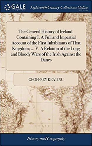okumak The General History of Ireland. Containing I. a Full and Impartial Account of the First Inhabitants of That Kingdom; ... V. a Relation of the Long and Bloody Wars of the Irish Against the Danes