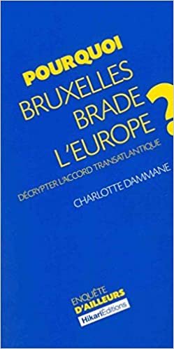 okumak Pourquoi Bruxelles Brade l&#39;Europe ?: Decrypter l&#39;Accord Transantlatique (Enquête d&#39;ailleurs)