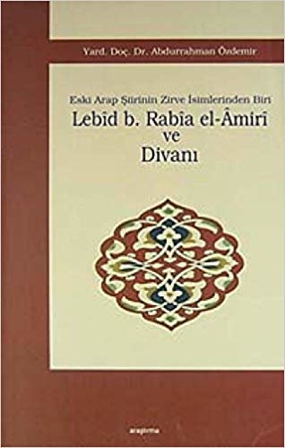 okumak Lebid b. Rabia el-Amiri ve Divanı: Eski Arap Şiirinin Zirve İsimlerinden Biri