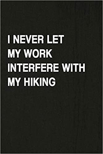 okumak I Never Let My Work Interfere With My Hiking: Hiking Log Book, Complete Notebook Record of Your Hikes. Ideal for Walkers, Hikers and Those Who Love Hiking
